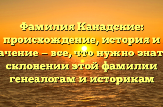 Фамилия Канадские: происхождение, история и значение — все, что нужно знать о склонении этой фамилии генеалогам и историкам Фамилия Канадские: происхождение, история и значение — все, что нужно знать о склонении этой фамилии генеалогам и историкам