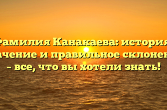 Фамилия Канакаева: история, значение и правильное склонение – все, что вы хотели знать! Фамилия Канакаева: история, значение и правильное склонение – все, что вы хотели знать!