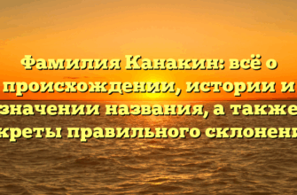 Фамилия Канакин: всё о происхождении, истории и значении названия, а также секреты правильного склонения! Фамилия Канакин: всё о происхождении, истории и значении названия, а также секреты правильного склонения!