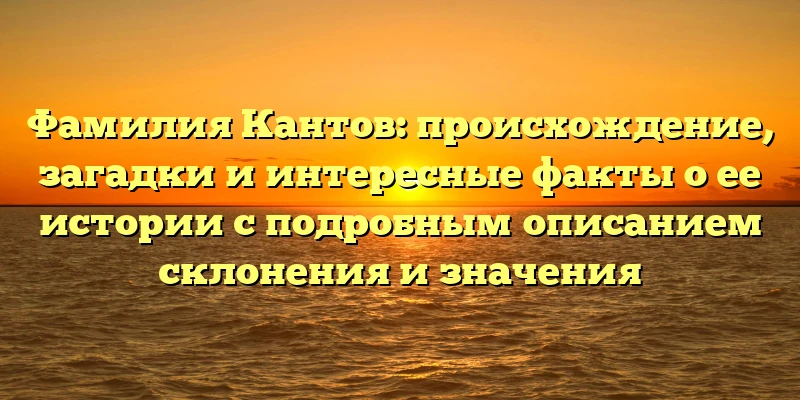 Фамилия Кантов: происхождение, загадки и интересные факты о ее истории с подробным описанием склонения и значения Фамилия Кантов: происхождение, загадки и интересные факты о ее истории с подробным описанием склонения и значения