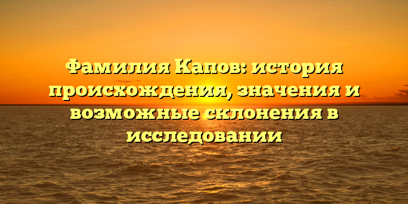 Фамилия Капов: история происхождения, значения и возможные склонения в исследовании