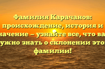Фамилия Карачанов: происхождение, история и значение — узнайте все, что вам нужно знать о склонении этой фамилии! Фамилия Карачанов: происхождение, история и значение — узнайте все, что вам нужно знать о склонении этой фамилии!