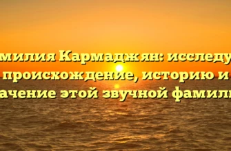 Фамилия Кармаджян: исследуем происхождение, историю и значение этой звучной фамилии Фамилия Кармаджян: исследуем происхождение, историю и значение этой звучной фамилии