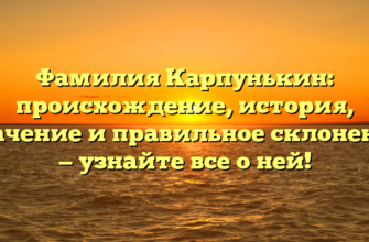 Фамилия Карпунькин: происхождение, история, значение и правильное склонение — узнайте все о ней!