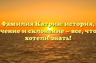 Фамилия Катрин: история, значение и склонение — все, что вы хотели знать! Фамилия Катрин: история, значение и склонение — все, что вы хотели знать!