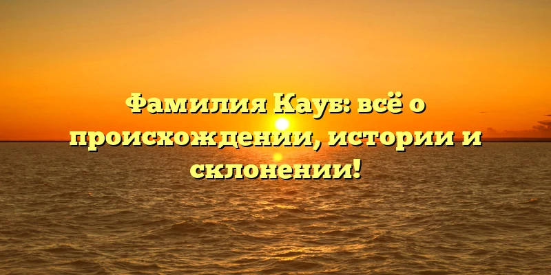 Фамилия Кауб: всё о происхождении, истории и склонении! Фамилия Кауб: всё о происхождении, истории и склонении!
