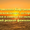 Фамилия Кафтанов: происхождение, история и значения и советы по склонению этой редкой фамилии.