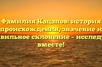 Фамилия Кацапов: история происхождения, значение и правильное склонение – исследуем вместе!