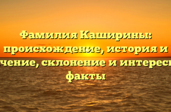 Фамилия Каширины: происхождение, история и значение, склонение и интересные факты Фамилия Каширины: происхождение, история и значение, склонение и интересные факты