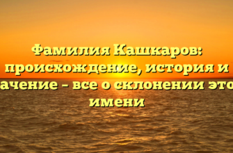 Фамилия Кашкаров: происхождение, история и значение – все о склонении этого имени