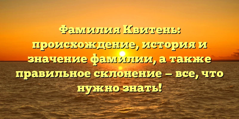 Фамилия Квитень: происхождение, история и значение фамилии, а также правильное склонение — все, что нужно знать! Фамилия Квитень: происхождение, история и значение фамилии, а также правильное склонение — все, что нужно знать!