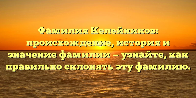 Фамилия Келейников: происхождение, история и значение фамилии — узнайте, как правильно склонять эту фамилию. Фамилия Келейников: происхождение, история и значение фамилии — узнайте, как правильно склонять эту фамилию.