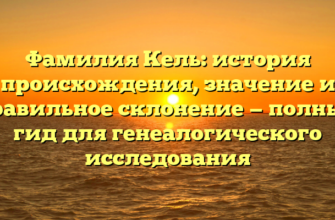 Фамилия Кель: история происхождения, значение и правильное склонение — полный гид для генеалогического исследования