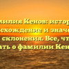 Фамилия Кенов: история, происхождение и значение, правила склонения. Все, что нужно знать о фамилии Кенов.