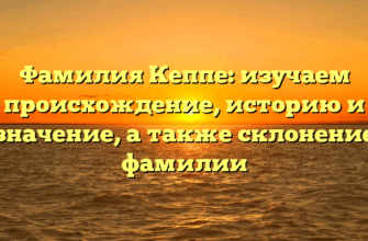 Фамилия Кеппе: изучаем происхождение, историю и значение, а также склонение фамилии Фамилия Кеппе: изучаем происхождение, историю и значение, а также склонение фамилии