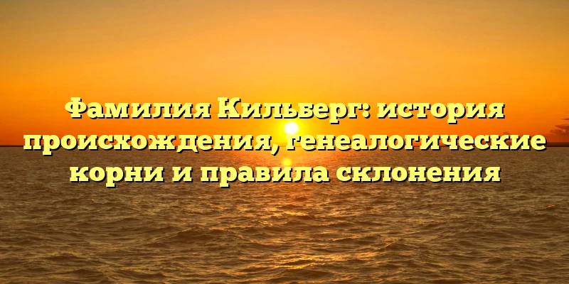 Фамилия Кильберг: история происхождения, генеалогические корни и правила склонения Фамилия Кильберг: история происхождения, генеалогические корни и правила склонения