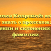 Фамилия Кипрский: всё, что нужно знать о происхождении, значении и склонении этой фамилии