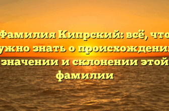 Фамилия Кипрский: всё, что нужно знать о происхождении, значении и склонении этой фамилии Фамилия Кипрский: всё, что нужно знать о происхождении, значении и склонении этой фамилии