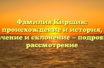 Фамилия Киршин: происхождение и история, значение и склонение — подробное рассмотрение