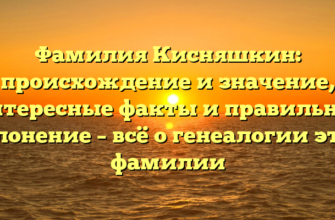 Фамилия Кисняшкин: происхождение и значение, интересные факты и правильное склонение – всё о генеалогии этой фамилии Фамилия Кисняшкин: происхождение и значение, интересные факты и правильное склонение – всё о генеалогии этой фамилии
