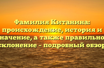 Фамилия Китанина: происхождение, история и значение, а также правильное склонение – подробный обзор Фамилия Китанина: происхождение, история и значение, а также правильное склонение – подробный обзор