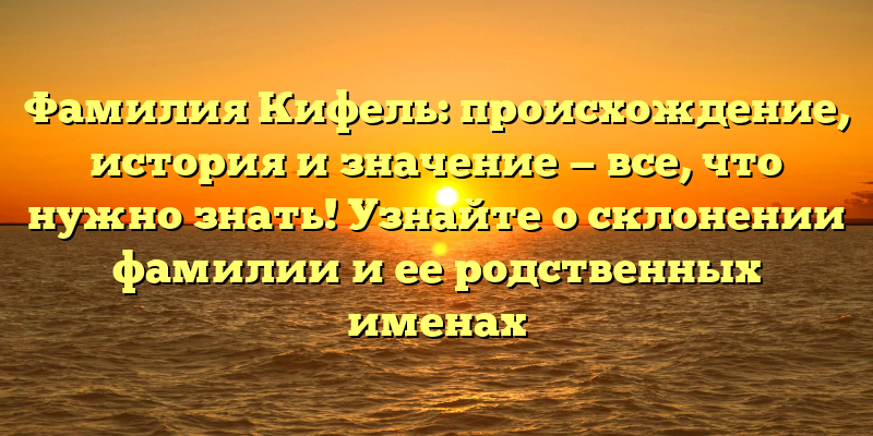 Фамилия Кифель: происхождение, история и значение — все, что нужно знать! Узнайте о склонении фамилии и ее родственных именах