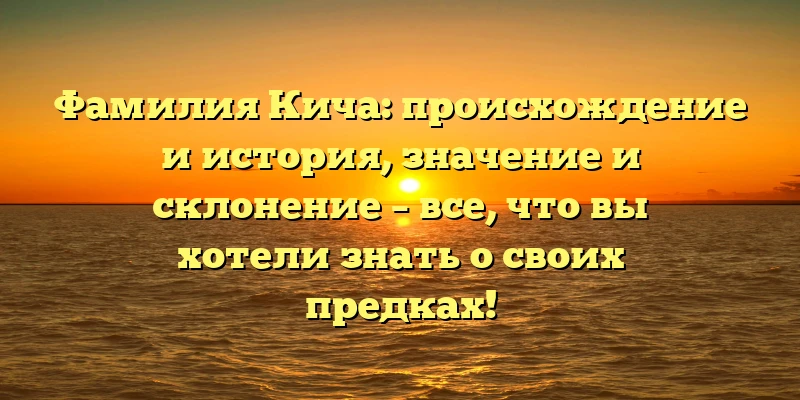 Фамилия Кича: происхождение и история, значение и склонение – все, что вы хотели знать о своих предках! Фамилия Кича: происхождение и история, значение и склонение – все, что вы хотели знать о своих предках!