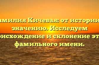 Фамилия Кичевая: от истории к значению. Исследуем происхождение и склонение этого фамильного имени.