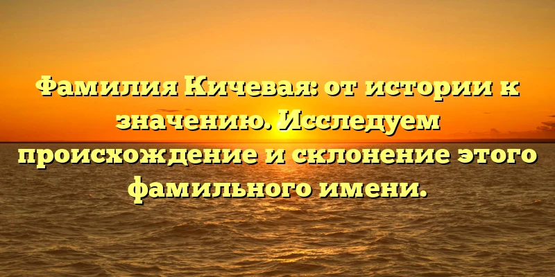 Фамилия Кичевая: от истории к значению. Исследуем происхождение и склонение этого фамильного имени. Фамилия Кичевая: от истории к значению. Исследуем происхождение и склонение этого фамильного имени.