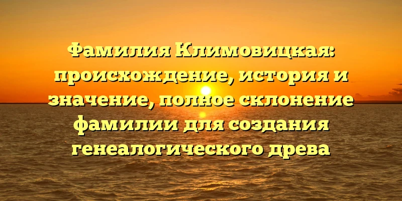 Фамилия Климовицкая: происхождение, история и значение, полное склонение фамилии для создания генеалогического древа Фамилия Климовицкая: происхождение, история и значение, полное склонение фамилии для создания генеалогического древа