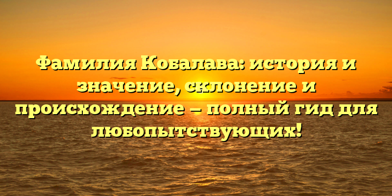 Фамилия Кобалава: история и значение, склонение и происхождение — полный гид для любопытствующих!