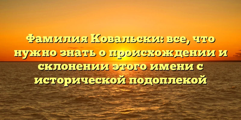 Фамилия Ковальски: все, что нужно знать о происхождении и склонении этого имени с исторической подоплекой Фамилия Ковальски: все, что нужно знать о происхождении и склонении этого имени с исторической подоплекой
