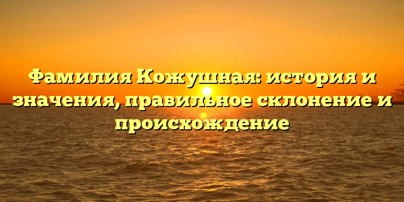 Фамилия Кожушная: история и значения, правильное склонение и происхождение Фамилия Кожушная: история и значения, правильное склонение и происхождение