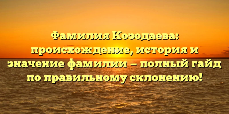 Фамилия Козодаева: происхождение, история и значение фамилии — полный гайд по правильному склонению! Фамилия Козодаева: происхождение, история и значение фамилии — полный гайд по правильному склонению!