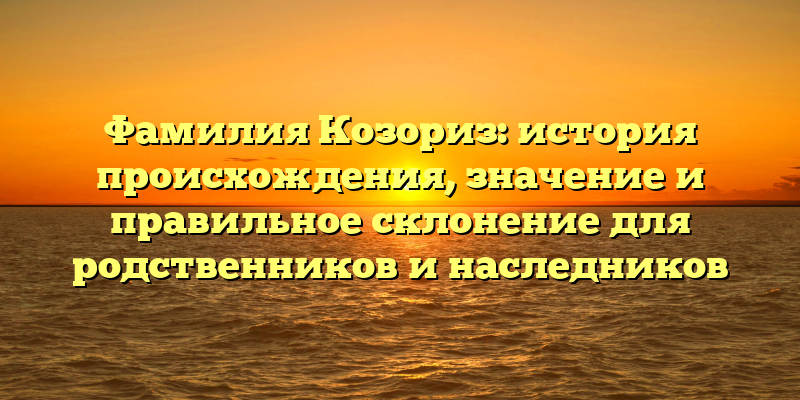 Фамилия Козориз: история происхождения, значение и правильное склонение для родственников и наследников