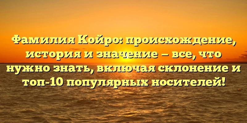 Фамилия Койро: происхождение, история и значение — все, что нужно знать, включая склонение и топ-10 популярных носителей! Фамилия Койро: происхождение, история и значение — все, что нужно знать, включая склонение и топ-10 популярных носителей!
