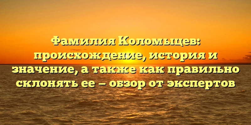 Фамилия Коломыцев: происхождение, история и значение, а также как правильно склонять ее — обзор от экспертов Фамилия Коломыцев: происхождение, история и значение, а также как правильно склонять ее — обзор от экспертов