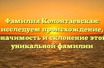 Фамилия Колонтаевская: исследуем происхождение, значимость и склонение этой уникальной фамилии Фамилия Колонтаевская: исследуем происхождение, значимость и склонение этой уникальной фамилии