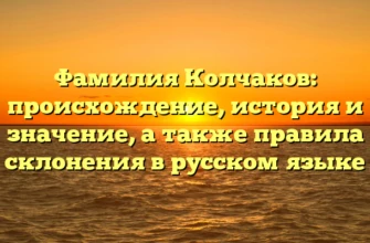 Фамилия Колчаков: происхождение, история и значение, а также правила склонения в русском языке Фамилия Колчаков: происхождение, история и значение, а также правила склонения в русском языке