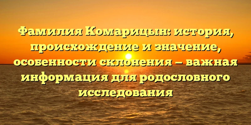 Фамилия Комарицын: история, происхождение и значение, особенности склонения — важная информация для родословного исследования Фамилия Комарицын: история, происхождение и значение, особенности склонения — важная информация для родословного исследования