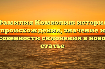 Фамилия Комболин: история происхождения, значение и особенности склонения в новой статье Фамилия Комболин: история происхождения, значение и особенности склонения в новой статье