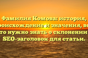 Фамилия Комова: история, происхождение и значения, все, что нужно знать о склонении — SEO-заголовок для статьи.