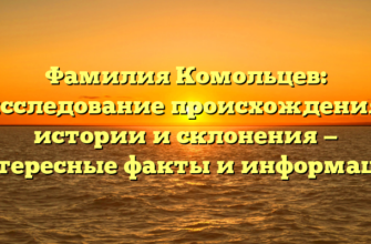Фамилия Комольцев: исследование происхождения, истории и склонения — интересные факты и информация Фамилия Комольцев: исследование происхождения, истории и склонения — интересные факты и информация