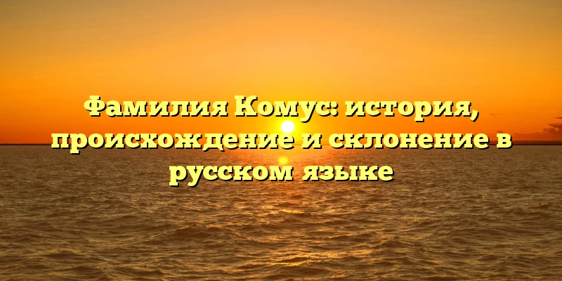 Фамилия Комус: история, происхождение и склонение в русском языке Фамилия Комус: история, происхождение и склонение в русском языке
