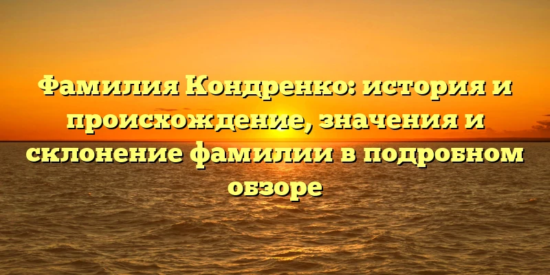 Фамилия Кондренко: история и происхождение, значения и склонение фамилии в подробном обзоре Фамилия Кондренко: история и происхождение, значения и склонение фамилии в подробном обзоре