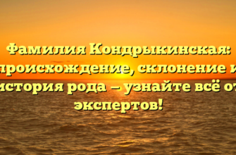 Фамилия Кондрыкинская: происхождение, склонение и история рода — узнайте всё от экспертов!