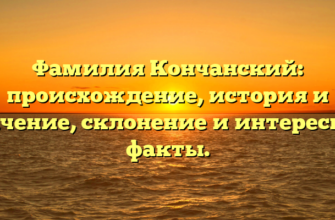 Фамилия Кончанский: происхождение, история и значение, склонение и интересные факты. Фамилия Кончанский: происхождение, история и значение, склонение и интересные факты.
