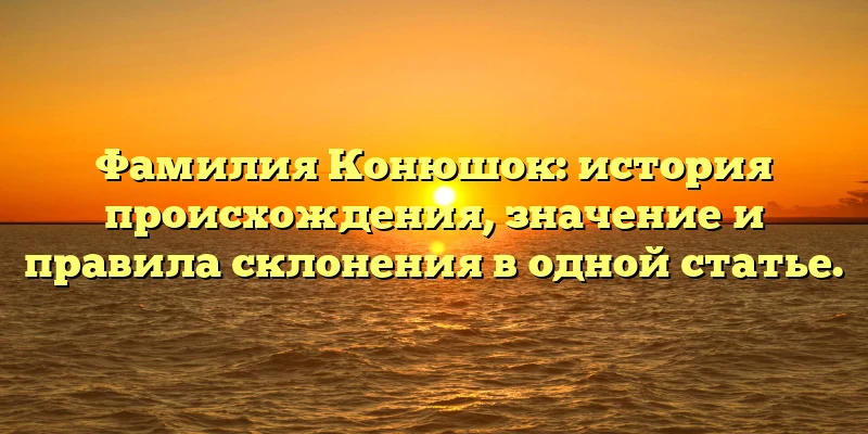 Фамилия Конюшок: история происхождения, значение и правила склонения в одной статье. Фамилия Конюшок: история происхождения, значение и правила склонения в одной статье.