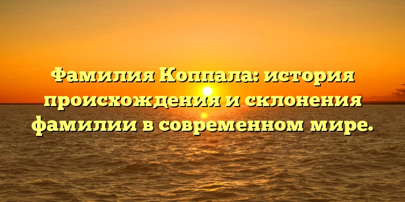 Фамилия Коппала: история происхождения и склонения фамилии в современном мире.