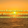Фамилия Корсантия: откуда и куда? История, значение и особенности склонения
